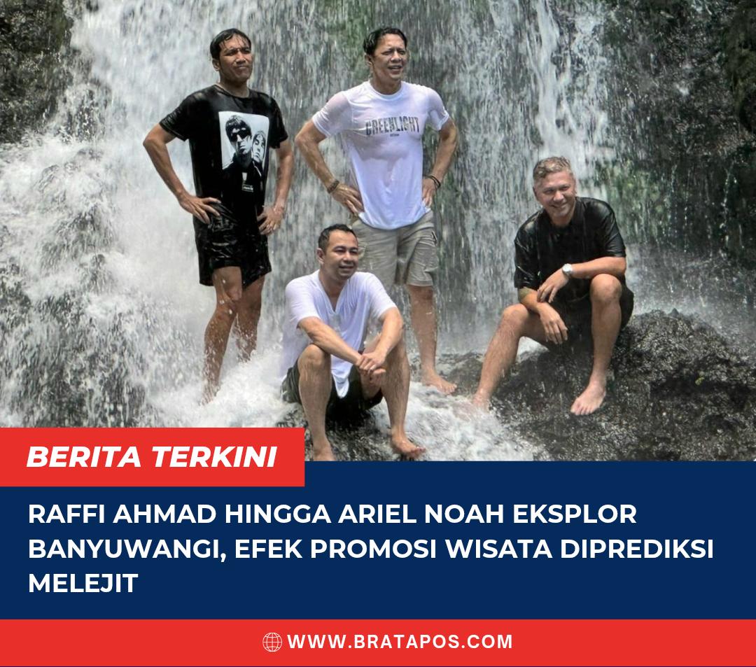 Raffi Ahmad hingga Ariel NOAH Eksplor Banyuwangi, Efek Promosi Wisata Diprediksi Melejit